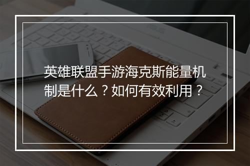 英雄联盟手游海克斯能量机制是什么？如何有效利用？