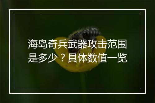 海岛奇兵武器攻击范围是多少？具体数值一览