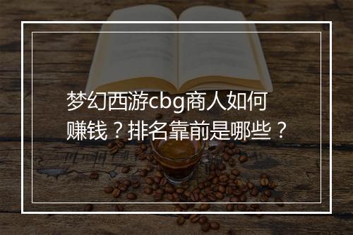 梦幻西游cbg商人如何赚钱?排名靠前是哪些?