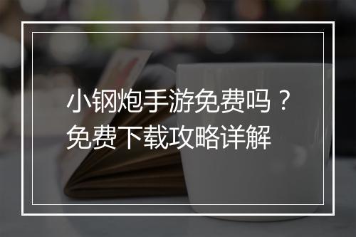 小钢炮手游免费吗?免费下载攻略详解