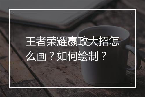王者荣耀嬴政大招怎么画？如何绘制？