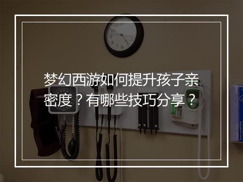 梦幻西游如何提升孩子亲密度？有哪些技巧分享？