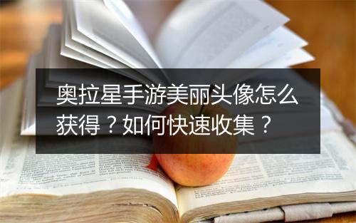 奥拉星手游美丽头像怎么获得?如何快速收集?