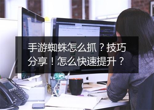 手游蜘蛛怎么抓?技巧分享!怎么快速提升?