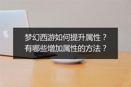 梦幻西游如何提升属性?有哪些增加属性的方法?