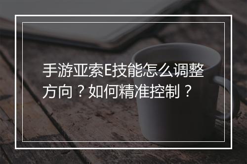 手游亚索E技能怎么调整方向?如何精准控制?