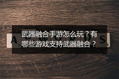 武器融合手游怎么玩?有哪些游戏支持武器融合?