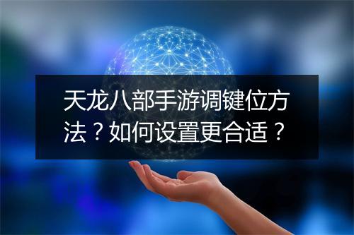 天龙八部手游调键位方法？如何设置更合适？
