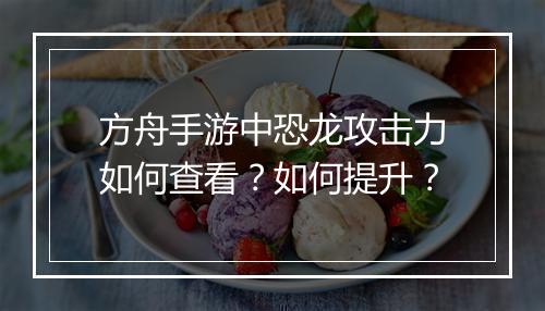 方舟手游中恐龙攻击力如何查看?如何提升?