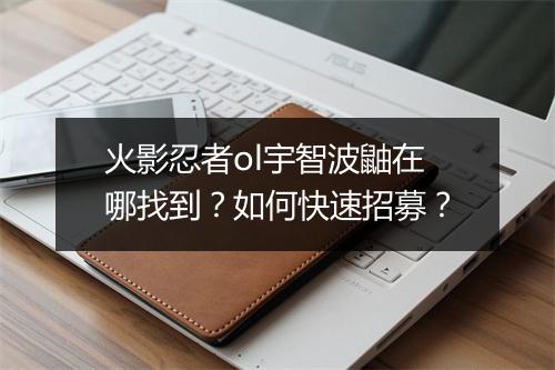 火影忍者ol宇智波鼬在哪找到？如何快速招募？