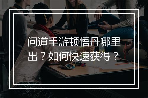 问道手游顿悟丹哪里出？如何快速获得？