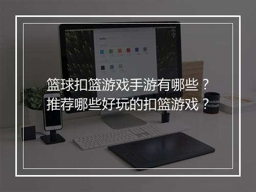 篮球扣篮游戏手游有哪些?推荐哪些好玩的扣篮游戏?