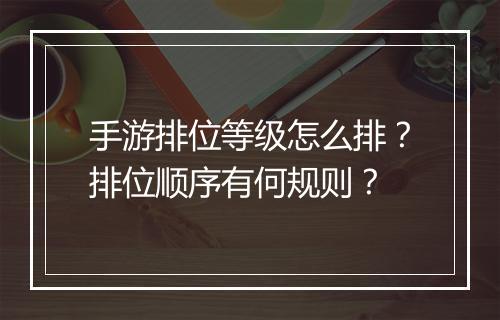 手游排位等级怎么排?排位顺序有何规则?