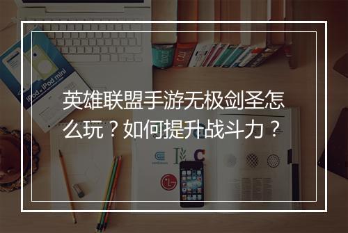 英雄联盟手游无极剑圣怎么玩？如何提升战斗力？