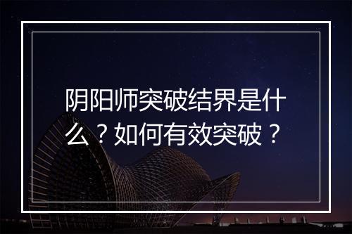 阴阳师突破结界是什么?如何有效突破?