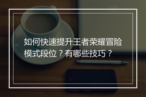 如何快速提升王者荣耀冒险模式段位?有哪些技巧?
