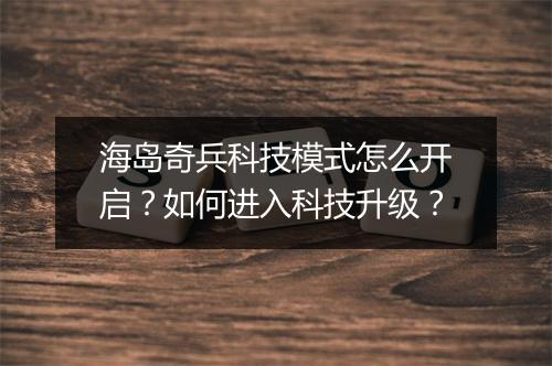 海岛奇兵科技模式怎么开启?如何进入科技升级?