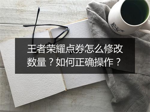 王者荣耀点券怎么修改数量?如何正确操作?