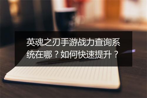 英魂之刃手游战力查询系统在哪？如何快速提升？