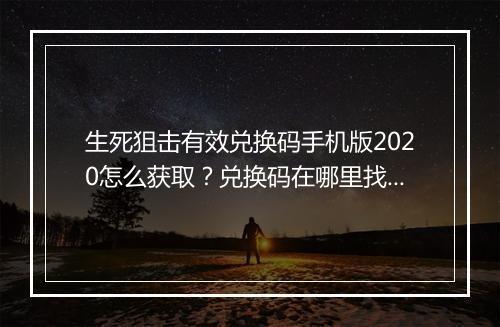 生死狙击有效兑换码手机版2020怎么获取？兑换码在哪里找？