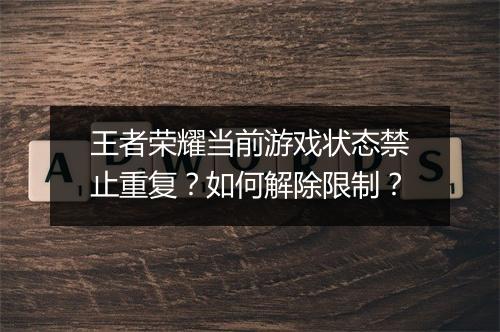 王者荣耀当前游戏状态禁止重复?如何解除限制?