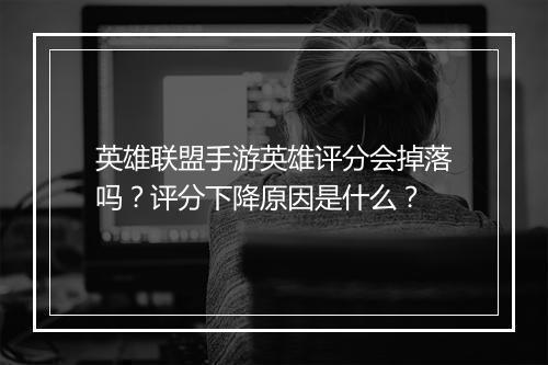 英雄联盟手游英雄评分会掉落吗?评分下降原因是什么?