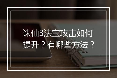 诛仙3法宝攻击如何提升?有哪些方法?