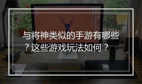 与将神类似的手游有哪些?这些游戏玩法如何?