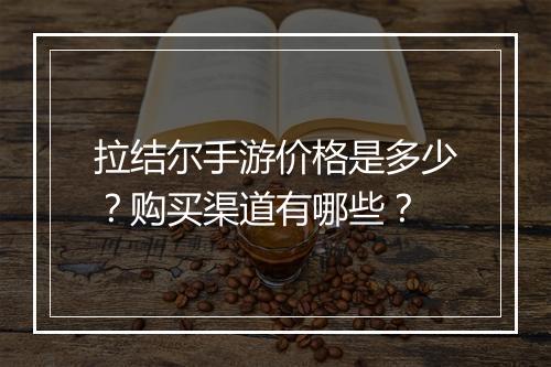 拉结尔手游价格是多少?购买渠道有哪些?