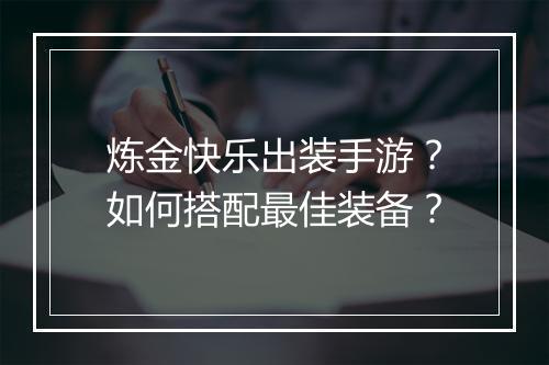 炼金快乐出装手游?如何搭配最佳装备?