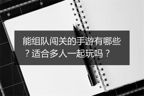 能组队闯关的手游有哪些？适合多人一起玩吗？