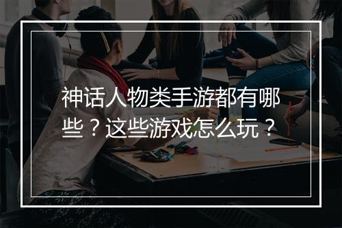 神话人物类手游都有哪些?这些游戏怎么玩?