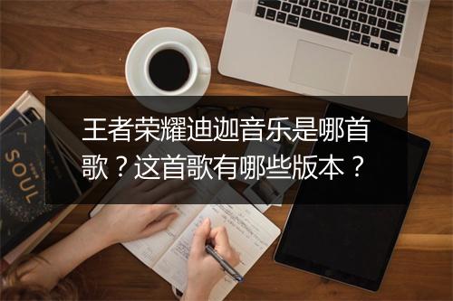 王者荣耀迪迦音乐是哪首歌?这首歌有哪些版本?