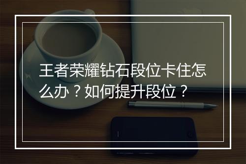 王者荣耀钻石段位卡住怎么办?如何提升段位?