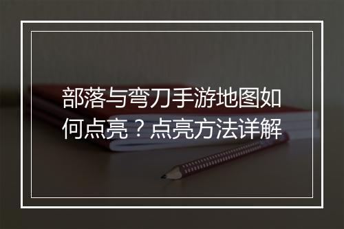 部落与弯刀手游地图如何点亮?点亮方法详解