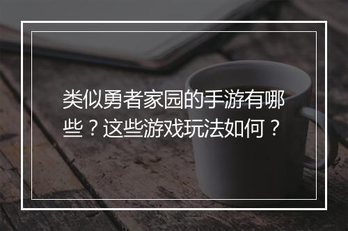 类似勇者家园的手游有哪些？这些游戏玩法如何？
