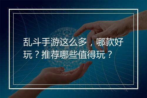 乱斗手游这么多,哪款好玩?推荐哪些值得玩?