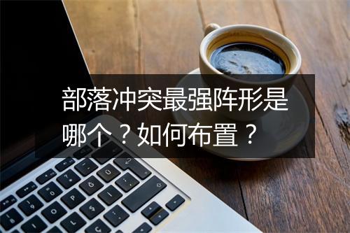 部落冲突最强阵形是哪个?如何布置?