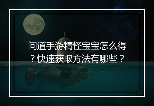 问道手游精怪宝宝怎么得?快速获取方法有哪些?