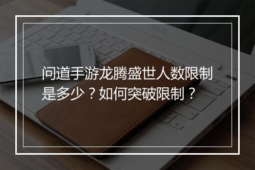 问道手游龙腾盛世人数限制是多少?如何突破限制?