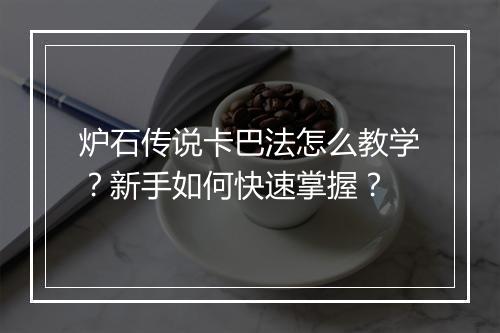 炉石传说卡巴法怎么教学?新手如何快速掌握?
