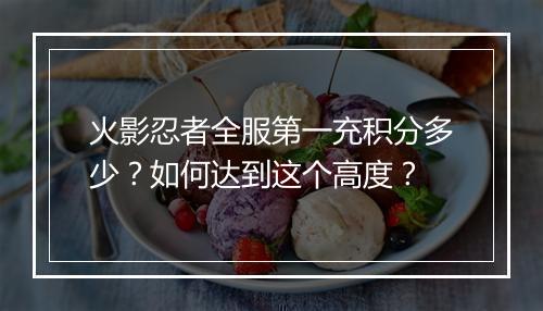 火影忍者全服第一充积分多少?如何达到这个高度?