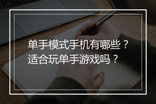 单手模式手机有哪些?适合玩单手游戏吗?