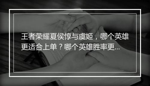 王者荣耀夏侯惇与虞姬，哪个英雄更适合上单？哪个英雄胜率更高？