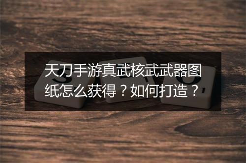 天刀手游真武核武武器图纸怎么获得?如何打造?