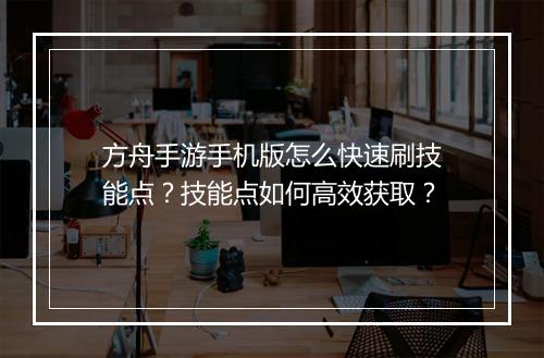 方舟手游手机版怎么快速刷技能点?技能点如何高效获取?