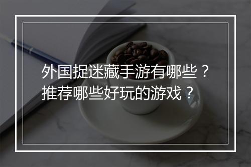外国捉迷藏手游有哪些?推荐哪些好玩的游戏?