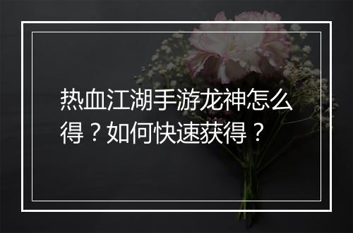 热血江湖手游龙神怎么得?如何快速获得?