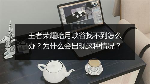 王者荣耀暗月峡谷找不到怎么办？为什么会出现这种情况？