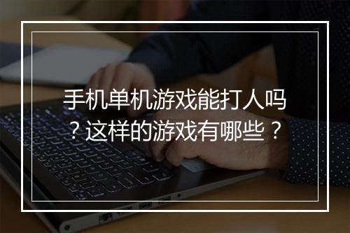 手机单机游戏能打人吗？这样的游戏有哪些？